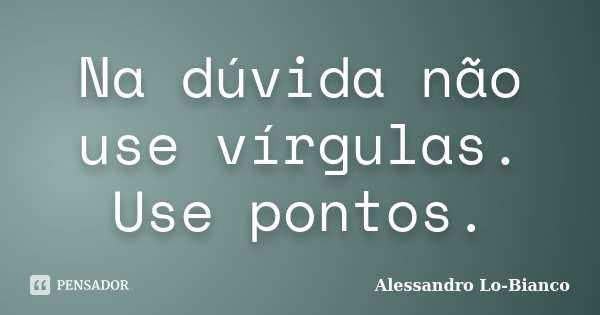 Na dúvida não use vírgulas. Use pontos.... Frase de Alessandro Lo-Bianco.