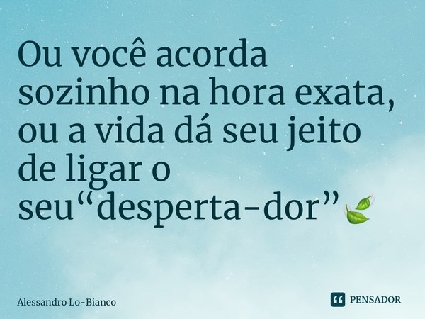 Ou você acorda sozinho na hora exata, ou a vida dá seu jeito de ligar o seu“desperta-dor”🍃 ⁠... Frase de Alessandro Lo-Bianco.
