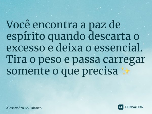 Você encontra a paz de espírito quando descarta o excesso e deixa o essencial. Tira o peso e passa carregar somente o que precisa ✨ ⁠... Frase de Alessandro Lo-Bianco.