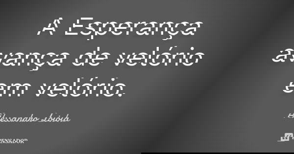 A Esperança avança de velório em velório.... Frase de Alessandro Loiola.