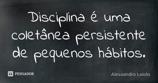 Disciplina é uma coletânea persistente de pequenos hábitos.... Frase de Alessandro Loiola.