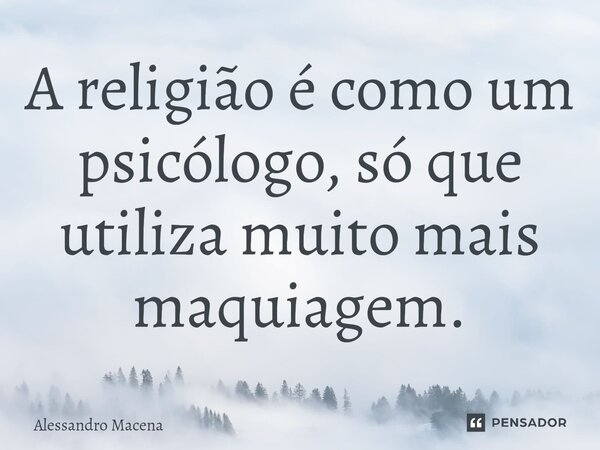 ⁠A religião é como um psicólogo, só que utiliza muito mais maquiagem.... Frase de Alessandro Macena.