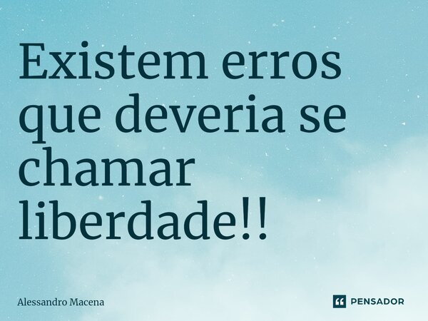 ⁠Existem erros que deveria se chamar liberdade!!... Frase de Alessandro Macena.