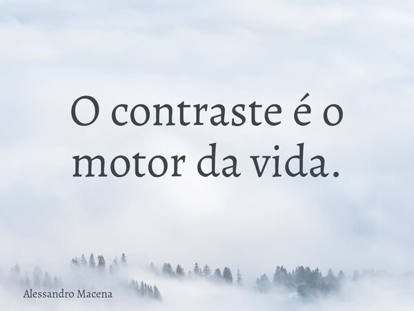 O contraste é o motor da vida.... Frase de Alessandro Macena.