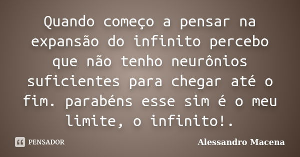 Quando começo a pensar na expansão do infinito percebo que não tenho neurônios suficientes para chegar até o fim. parabéns esse sim é o meu limite, o infinito!.... Frase de Alessandro Macena.