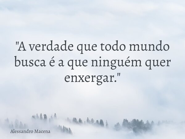 "A verdade que todo mundo busca é a que ninguém quer enxergar."... Frase de Alessandro Macena.