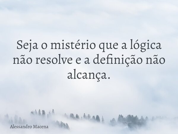 Seja o mistério que a lógica não resolve e a definição não alcança.... Frase de Alessandro Macena.