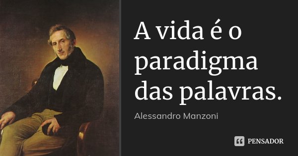 A vida é o paradigma das palavras.... Frase de Alessandro Manzoni.