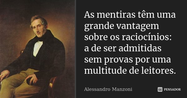 As mentiras têm uma grande vantagem sobre os raciocínios: a de ser admitidas sem provas por uma multitude de leitores.... Frase de Alessandro Manzoni.