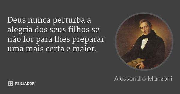 Deus nunca perturba a alegria dos seus filhos se não for para lhes preparar uma mais certa e maior.... Frase de Alessandro Manzoni.