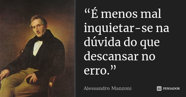 “É menos mal inquietar-se na dúvida do que descansar no erro.”... Frase de Alessandro Manzoni.