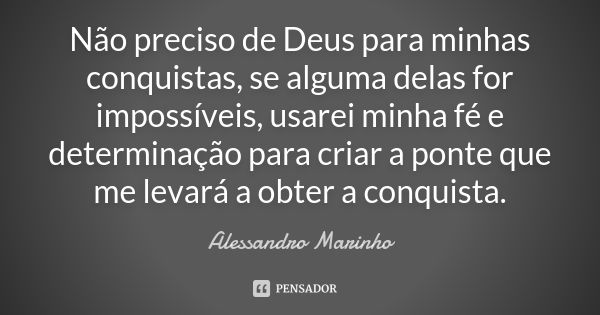 Não preciso de Deus para minhas conquistas, se alguma delas for impossíveis, usarei minha fé e determinação para criar a ponte que me levará a obter a conquista... Frase de Alessandro Marinho.