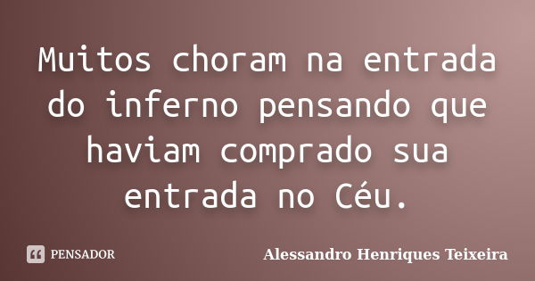 Muitos choram na entrada do inferno pensando que haviam comprado sua entrada no Céu.... Frase de Alessandro Henriques Teixeira.