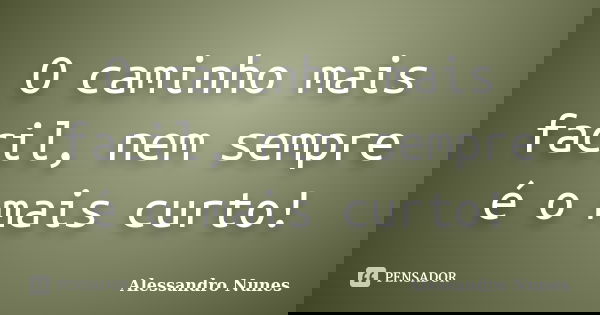 O caminho mais facil, nem sempre é o mais curto!... Frase de Alessandro Nunes.