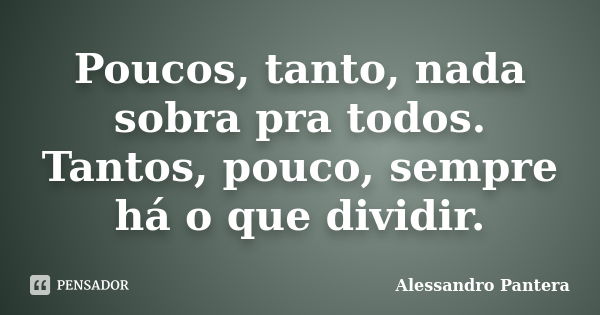 Poucos, tanto, nada sobra pra todos. Tantos, pouco, sempre há o que dividir.... Frase de Alessandro Pantera.