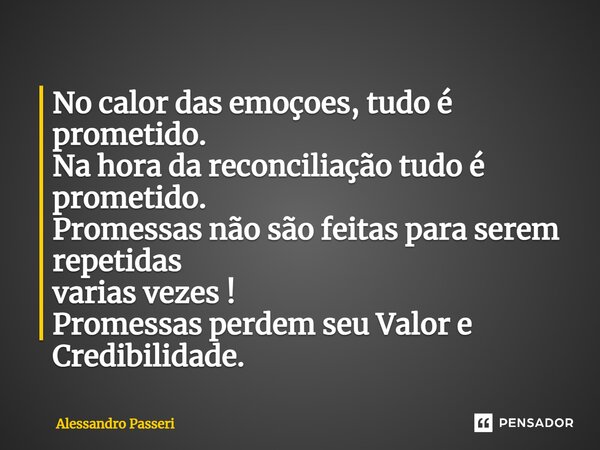 ⁠No calor das emoções, tudo é prometido. Na hora da reconciliação tudo é prometido. Promessas não são feitas para serem repetidas varias vezes ! Promessas perde... Frase de Alessandro Passeri.