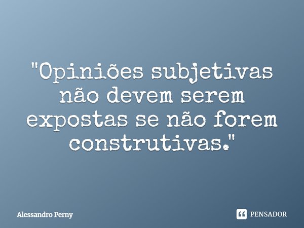 ⁠"Opiniões subjetivas não devem serem expostas se não forem construtivas."... Frase de Alessandro Perny.