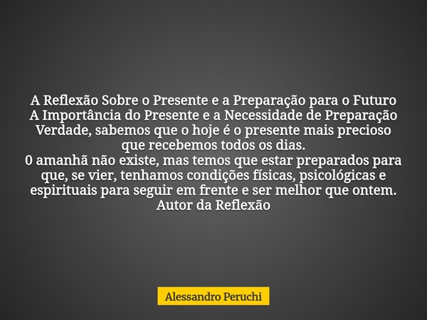 A Reflexão Sobre o Presente e a Preparação para o Futuro A Importância do Presente e a Necessidade de Preparação Verdade, sabemos que o hoje é o presente mais p... Frase de Alessandro Peruchi.