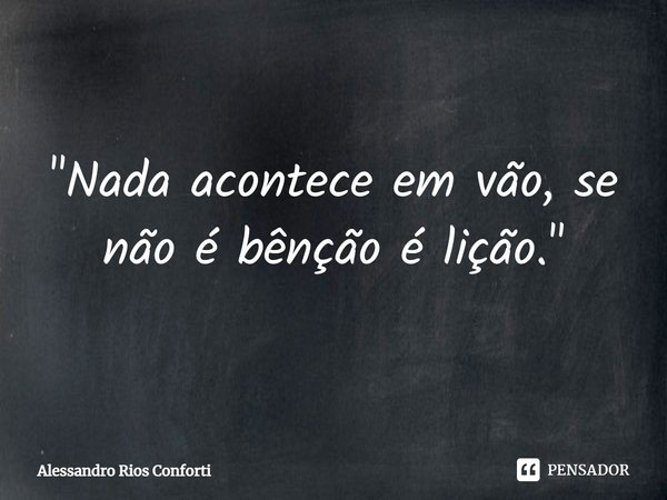 ⁠"Nada acontece em vão, se não é bênção é lição."... Frase de Alessandro Rios Conforti.