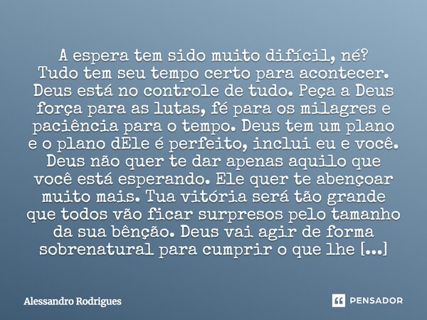 A espera tem sido muito difícil, né? Tudo tem seu tempo certo para acontecer. Deus está no controle de tudo. Peça a Deus força para as lutas, fé para os milagre... Frase de Alessandro Rodrigues.