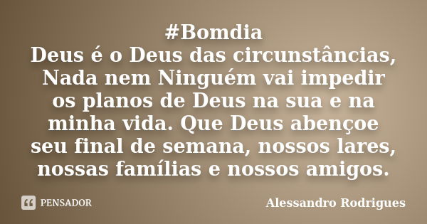 #Bomdia Deus é o Deus das circunstâncias, Nada nem Ninguém vai impedir os planos de Deus na sua e na minha vida. Que Deus abençoe seu final de semana, nossos la... Frase de Alessandro Rodrigues.