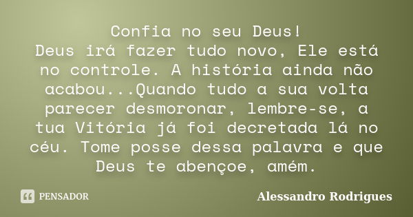 Confia no seu Deus! Deus irá fazer tudo novo, Ele está no controle. A história ainda não acabou...Quando tudo a sua volta parecer desmoronar, lembre-se, a tua V... Frase de Alessandro Rodrigues.