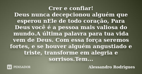 Crer e confiar! Deus nunca decepcionou alguém que esperou nEle de todo coração, Para Deus você é a pessoa mais valiosa do mundo.A última palavra para tua vida v... Frase de Alessandro Rodrigues.