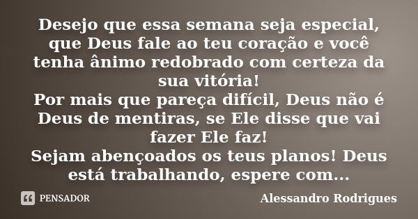 Desejo que essa semana seja especial, que Deus fale ao teu coração e você tenha ânimo redobrado com certeza da sua vitória! Por mais que pareça difícil, Deus nã... Frase de Alessandro Rodrigues.