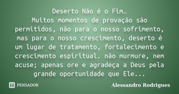 Deserto Não é o Fim… Muitos momentos de provação são permitidos, não para o nosso sofrimento, mas para o nosso crescimento, deserto é um lugar de tratamento, fo... Frase de Alessandro Rodrigues.