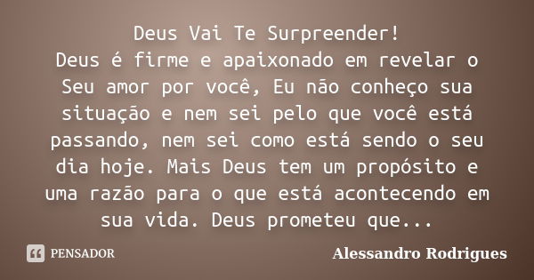 Deus Vai Te Surpreender! Deus é firme e apaixonado em revelar o Seu amor por você, Eu não conheço sua situação e nem sei pelo que você está passando, nem sei co... Frase de Alessandro Rodrigues.