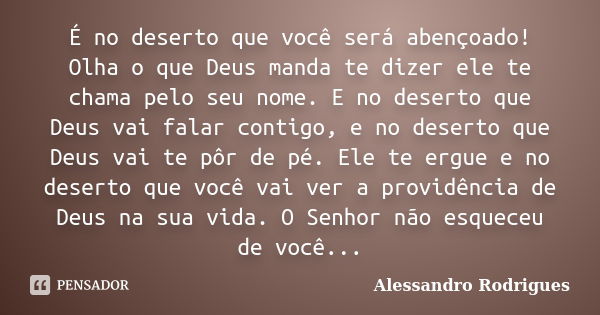 É no deserto que você será abençoado! Olha o que Deus manda te dizer ele te chama pelo seu nome. E no deserto que Deus vai falar contigo, e no deserto que Deus ... Frase de Alessandro Rodrigues.