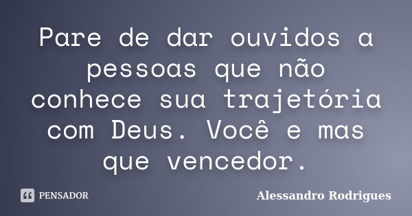 Pare de dar ouvidos a pessoas que não conhece sua trajetória com Deus. Você e mas que vencedor.... Frase de Alessandro Rodrigues.