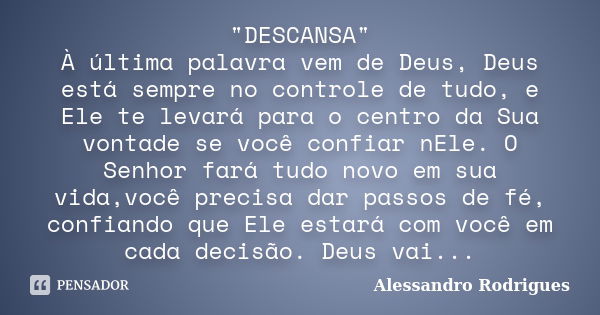 "DESCANSA" À última palavra vem de Deus, Deus está sempre no controle de tudo, e Ele te levará para o centro da Sua vontade se você confiar nEle. O Se... Frase de Alessandro Rodrigues.