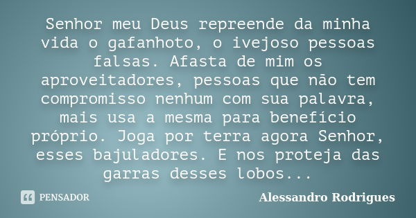 Senhor meu Deus repreende da minha vida o gafanhoto, o ivejoso pessoas falsas. Afasta de mim os aproveitadores, pessoas que não tem compromisso nenhum com sua p... Frase de Alessandro Rodrigues.