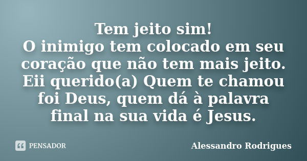 Tem jeito sim! O inimigo tem colocado em seu coração que não tem mais jeito. Eii querido(a) Quem te chamou foi Deus, quem dá à palavra final na sua vida é Jesus... Frase de Alessandro Rodrigues.