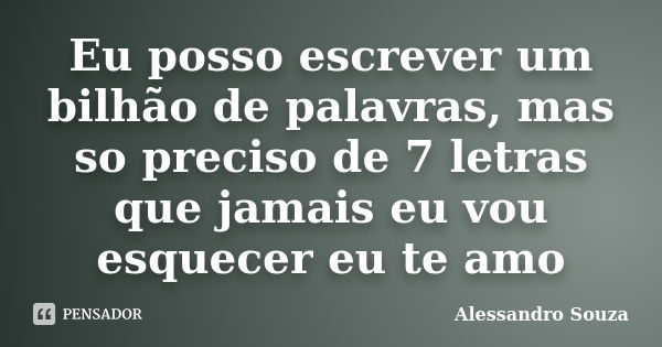 Eu posso escrever um bilhão de palavras, mas so preciso de 7 letras que jamais eu vou esquecer eu te amo... Frase de Alessandro souza.