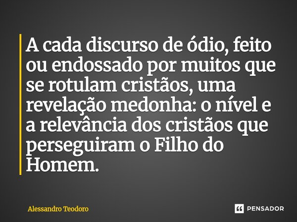 ⁠⁠A cada discurso de ódio, feito ou endossado por muitos que se rotulam cristãos, uma revelação medonha: o nível e a relevância dos cristãos que perseguiram o F... Frase de Alessandro Teodoro.