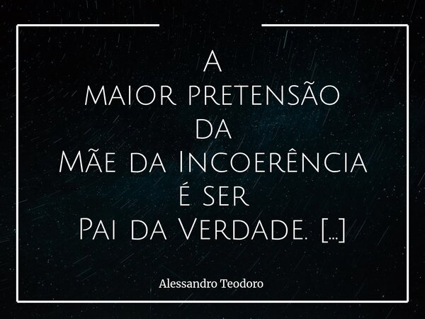 ⁠A maior pretensão da Mãe da Incoerência é ser Pai da Verdade. Há algo de profundamente humano — e perigosamente confortável — em tentar vestir a verdade com as... Frase de Alessandro Teodoro.