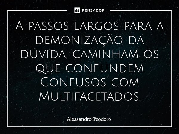 A passos largos para a demonização da dúvida, caminham os que confundem Confusos com Multifacetados.⁠... Frase de Alessandro Teodoro.