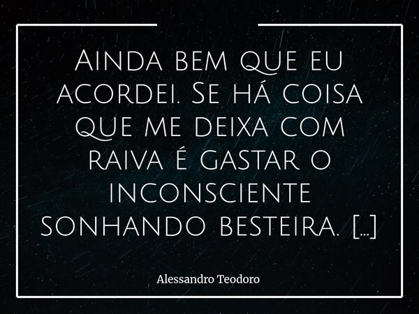 Ainda bem que eu acordei. Se há coisa que me deixa com raiva é gastar o inconsciente sonhando besteira. _ Mafalda⁠... Frase de Alessandro Teodoro.