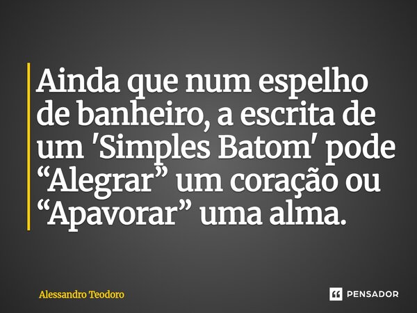 ⁠⁠Ainda que num espelho de banheiro, a escrita de um 'Simples Batom' pode “Alegrar” um coração ou “Apavorar” uma alma.... Frase de Alessandro Teodoro.