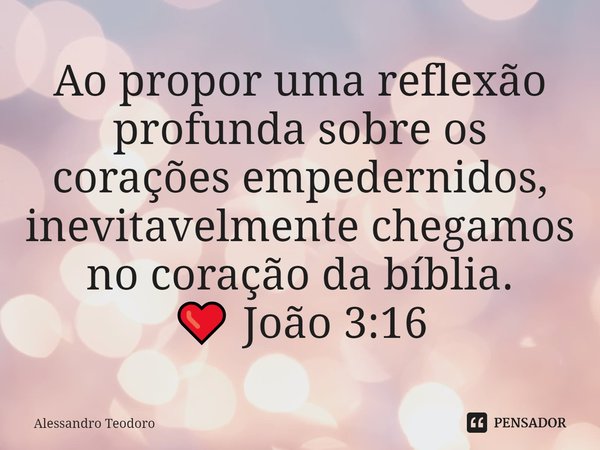 ⁠Ao propor uma reflexão profunda sobre os corações empedernidos, inevitavelmente chegamos no coração da bíblia. ❤️ João 3:16... Frase de Alessandro Teodoro.