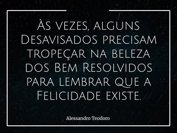 ⁠⁠Às vezes, alguns Desavisados precisam tropeçar na beleza dos Bem Resolvidos para lembrar que a Felicidade existe.⁠... Frase de Alessandro Teodoro.