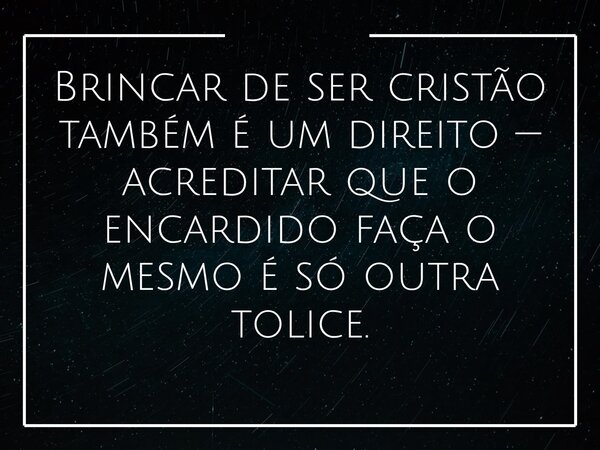 Brincar de ser cristão também é um direito — acreditar que o encardido faça o mesmo é só outra tolice.... Frase de Alessandro Teodoro.
