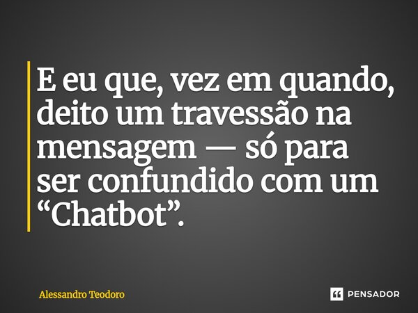 ⁠E eu que, vez em quando, deito um travessão na mensagem — só para ser confundido com um “Chatbot”.... Frase de Alessandro Teodoro.