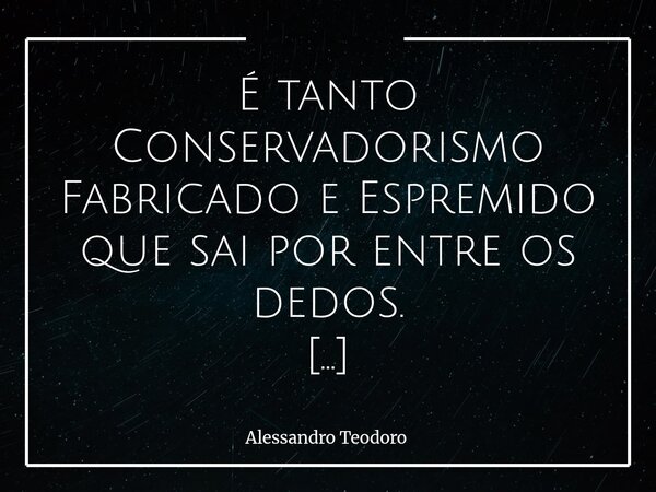 É tanto Conservadorismo Fabricado e Espremido que sai por entre os dedos. Há momentos em que uma ideia deixa de ser convicção e passa a ser embalagem. Ganha ró... Frase de Alessandro Teodoro.