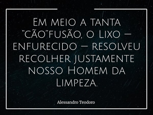Em meio a tanta “cão”fusão, o Lixo — enfurecido — resolveu recolher justamente nosso Homem da Limpeza.⁠... Frase de Alessandro Teodoro.