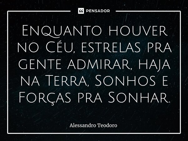 ⁠⁠⁠Enquanto houver no Céu, estrelas pra gente admirar, haja na Terra, Sonhos e Forças pra Sonhar.... Frase de Alessandro Teodoro.
