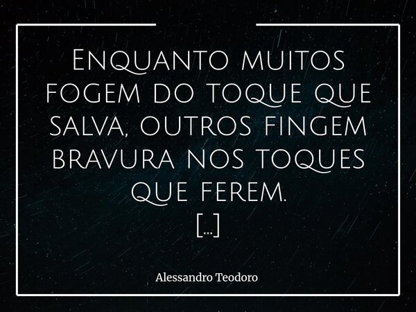 ⁠Enquanto muitos fogem do toque que salva, outros fingem bravura nos toques que ferem. Novembro Azul começou num sábado, e meu amigo já sofre por ter que espera... Frase de Alessandro Teodoro.