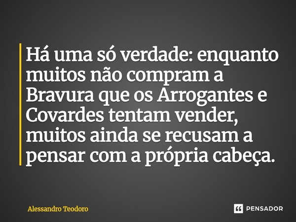 ⁠Há uma só verdade: enquanto muitos não compram a Bravura que os Arrogantes e Covardes tentam vender, muitos ainda se recusam a pensar com a própria cabeça.... Frase de Alessandro Teodoro.